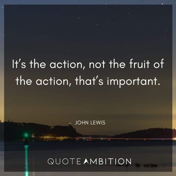 John Lewis Quote - It's the action, not the fruit of the action, that's important.