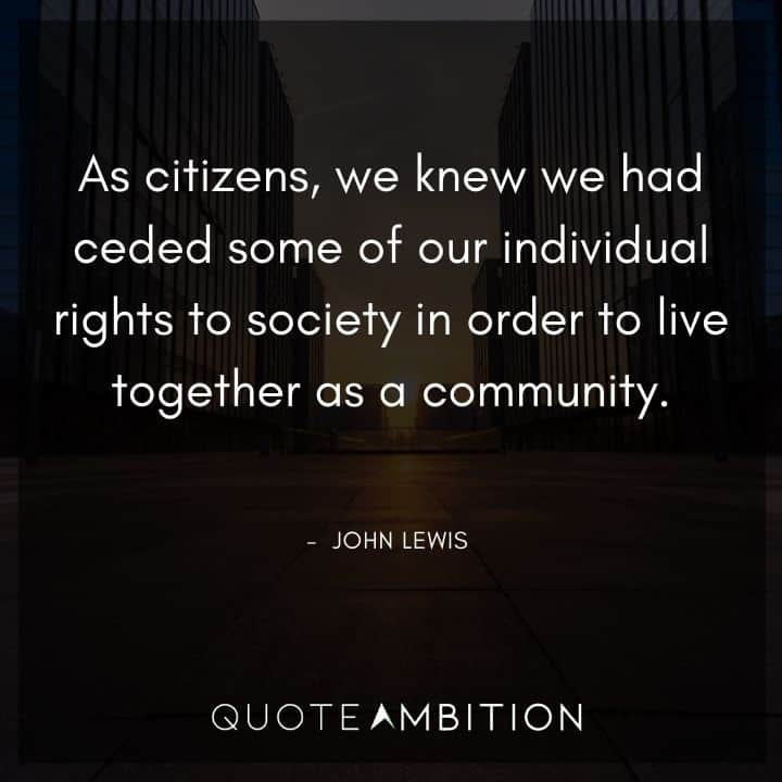 John Lewis Quote - As citizens, we knew we had ceded some of our individual rights to society in order to live together as a community.