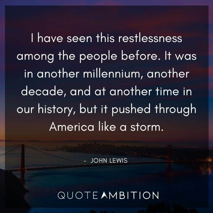 John Lewis Quote - I have seen this restlessness among the people before. It was in another millennium, another decade, and at another time in our history,