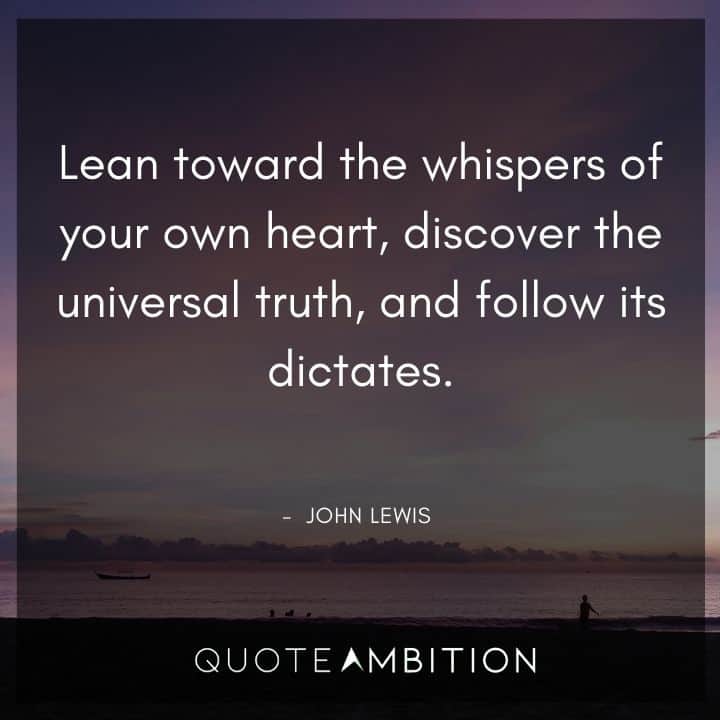 John Lewis Quote - Lean toward the whispers of your own heart, discover the universal truth, and follow its dictates.