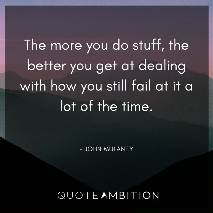 John Mulaney Quote - The more you do stuff, the better you get at dealing with how you still fail at it a lot of the time.