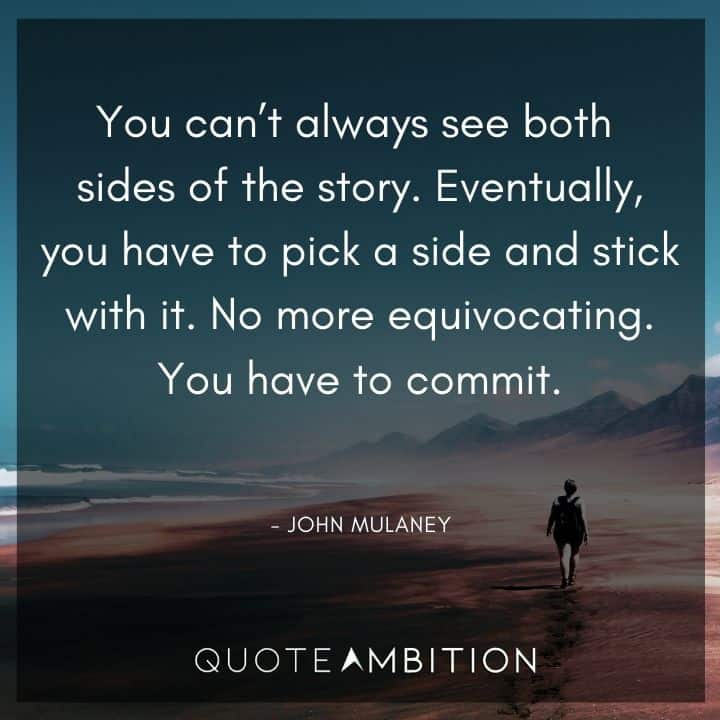 John Mulaney Quote - Eventually, you have to pick a side and stick with it. No more equivocating.