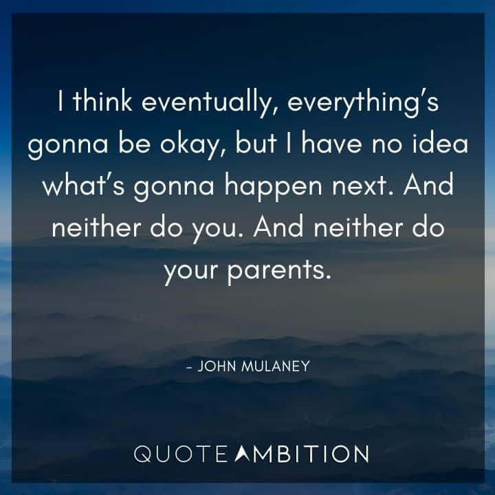 John Mulaney Quote - I think eventually, everything's gonna be okay.