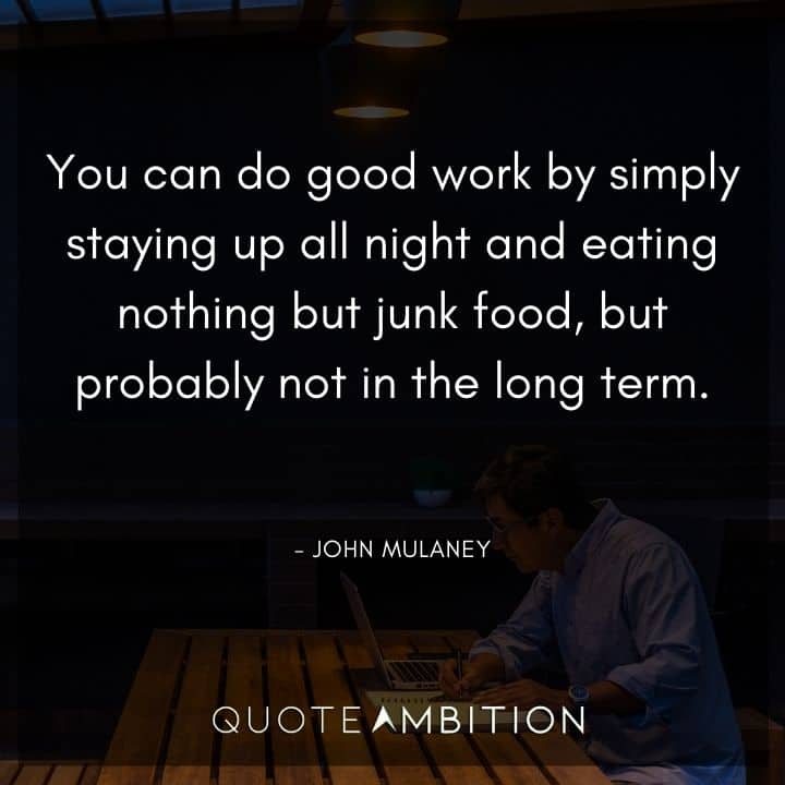 John Mulaney Quote - You can do good work by simply staying up all night and eating nothing but junk food, but probably not in the long term.