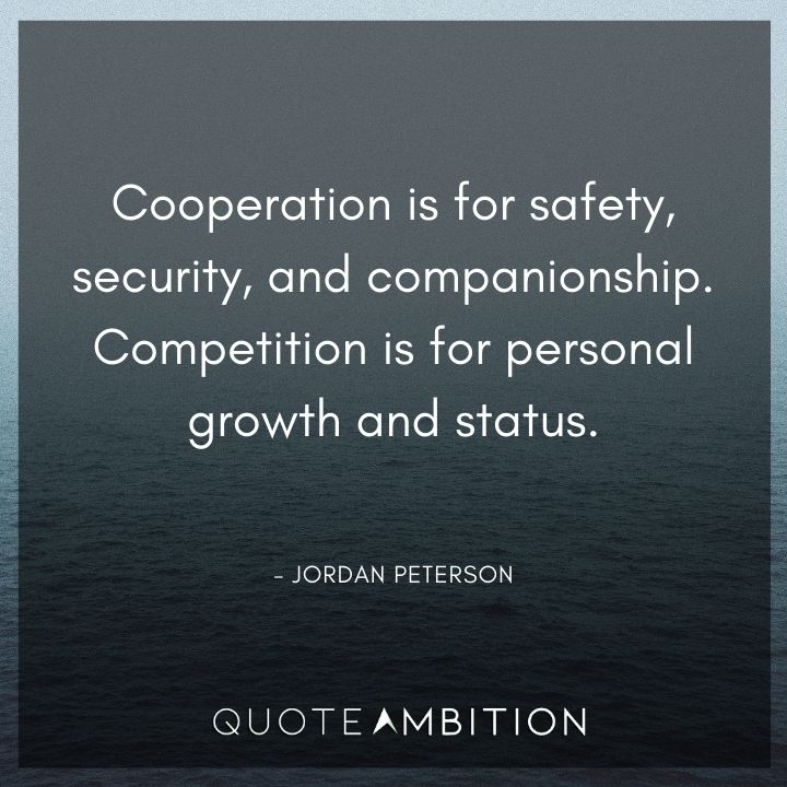 Jordan Peterson Quote - Cooperation is for safety, security, and companionship. Competition is for personal growth and status.