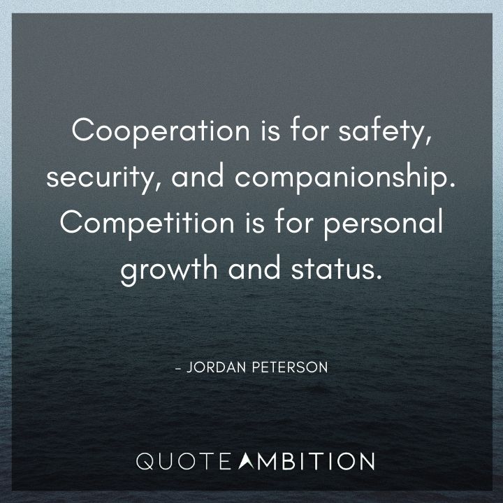 Jordan Peterson Quote - Cooperation is for safety, security, and companionship. Competition is for personal growth and status.