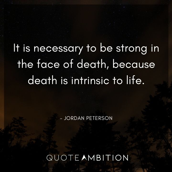 Jordan Peterson Quote - It is necessary to be strong in the face of death, because death is intrinsic to life.
