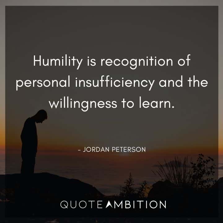 Jordan Peterson Quote - Humility is recognition of personal insufficiency and the willingness to learn.