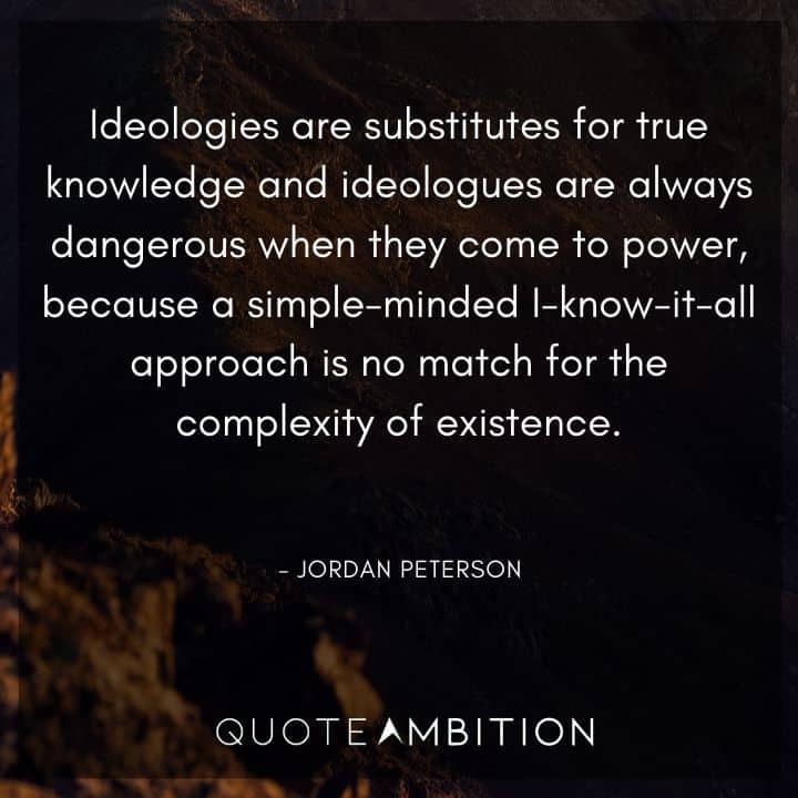Jordan Peterson Quote - Ideologies are substitutes for true knowledge.
