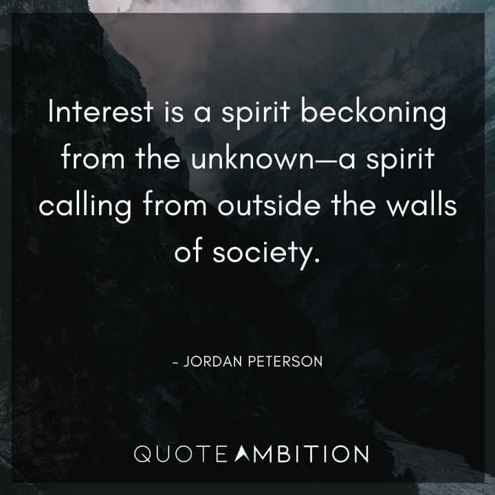 Jordan Peterson Quote - Interest is a spirit beckoning from the unknown - a spirit calling from outside the walls of society.