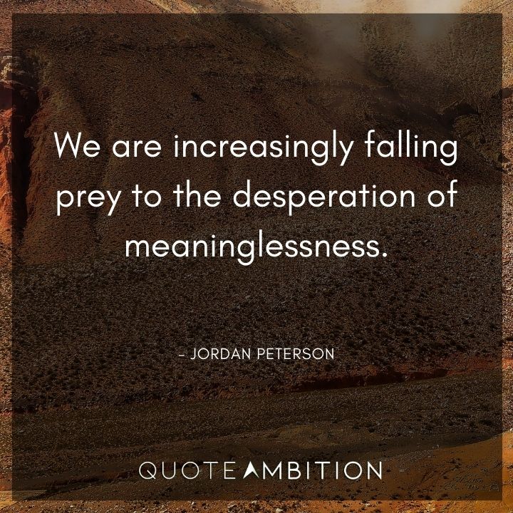 Jordan Peterson Quote - We are increasingly falling prey to the desperation of meaninglessness. 