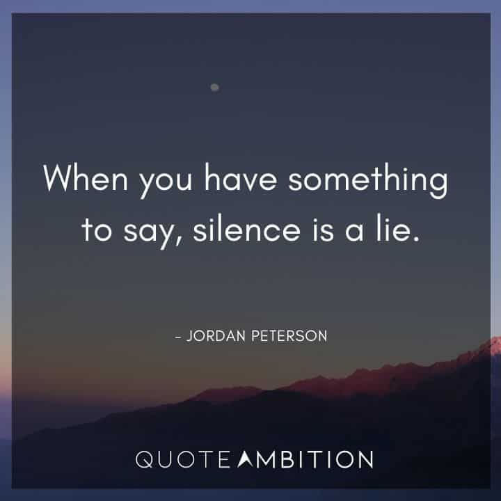 Jordan Peterson Quote - When you have something to say, silence is a lie.