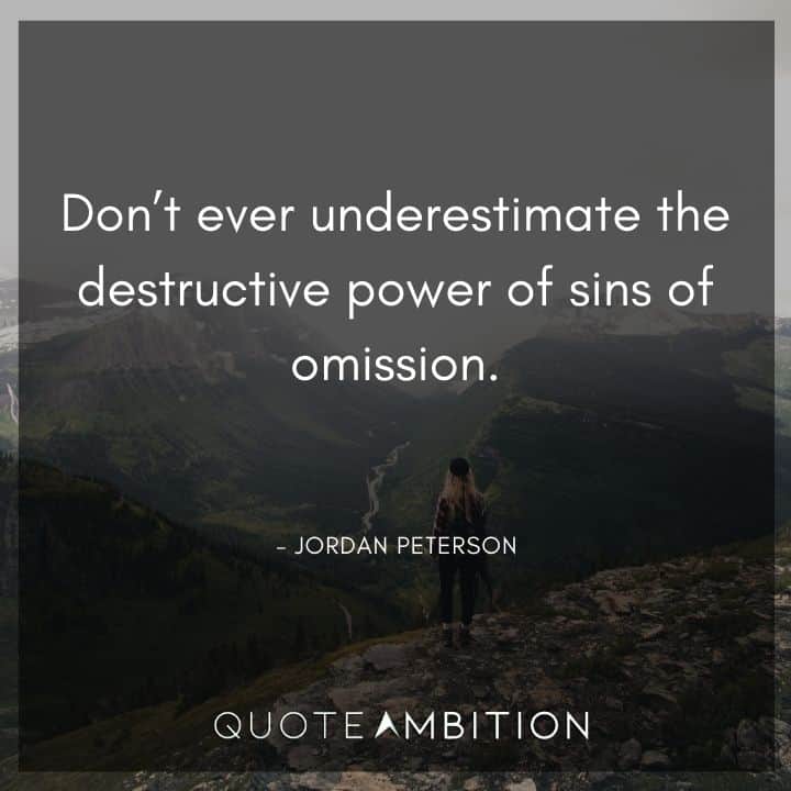 Jordan Peterson Quote - Don't ever underestimate the destructive power of sins of omission.