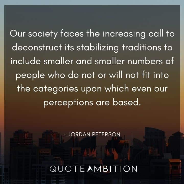 Jordan Peterson Quote - Our society faces the increasing call to deconstruct its stabilizing traditions.