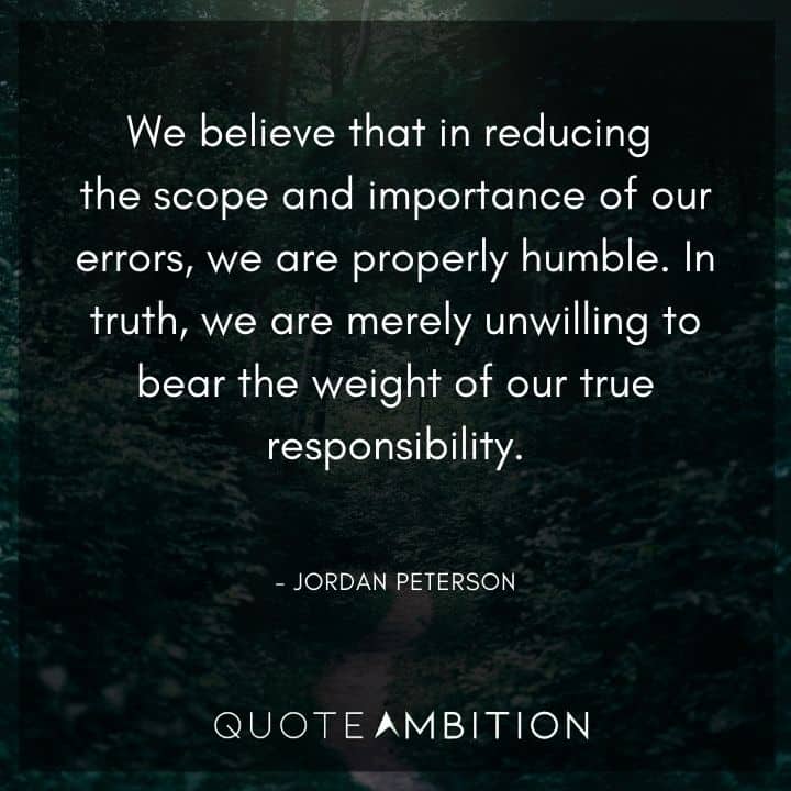 Jordan Peterson Quote - We believe that in reducing the scope and importance of our errors. we are properly humble.