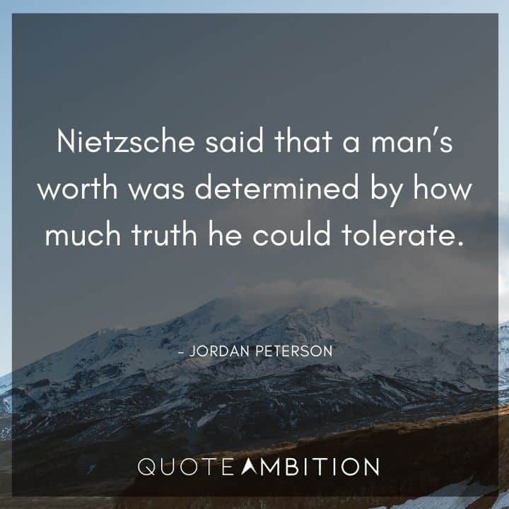 Jordan Peterson Quote - Nietzsche said that a man's worth was determined by how much truth he could tolerate.