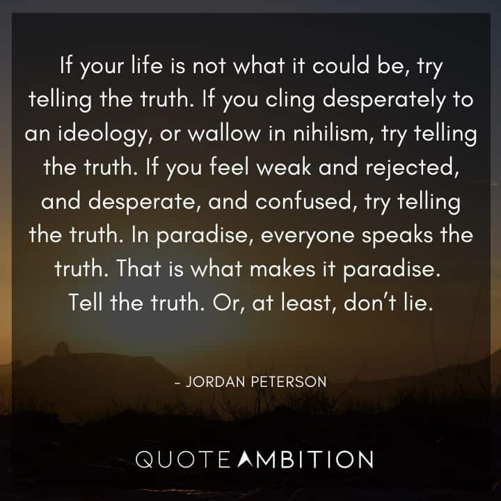 Jordan Peterson Quote - If your life is not what it could be, try telling the truth.