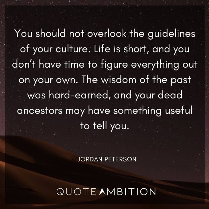 Jordan Peterson Quote - You should not overlook the guidelines of your culture. Life is short, and you don't have time to figure everything out on your own.