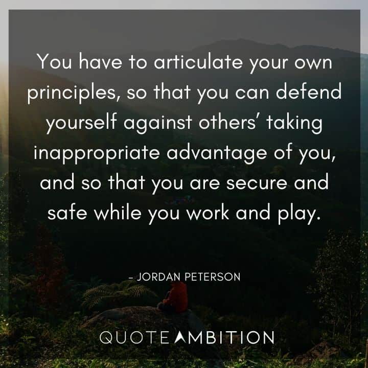 Jordan Peterson Quote - You have to articulate your own principles, so that you can defend yourself against others' taking inappropriate advantage of you.