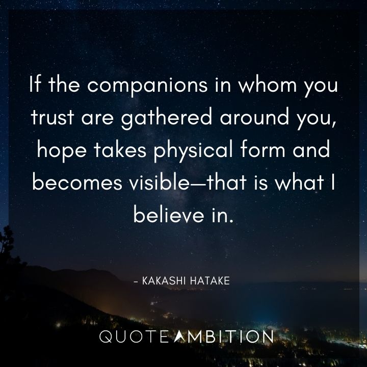 Kakashi Hatake Quote - If the companions in whom you trust are gathered around you, hope takes physical form and becomes visible - that is what I believe in. 