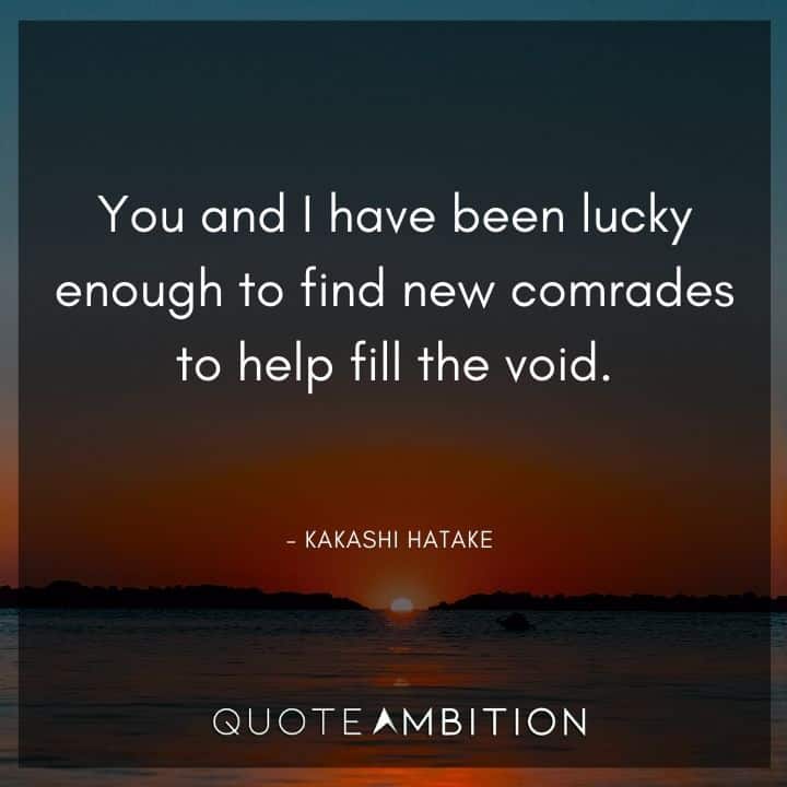 Kakashi Hatake Quote - You and I have been lucky enough to find new comrades to help fill the void.