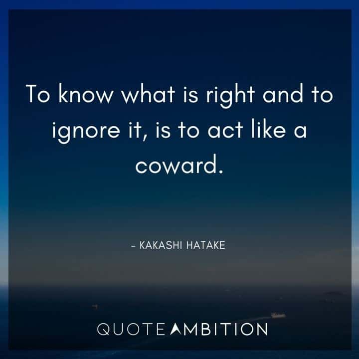 Kakashi Hatake Quote - To know what is right and to ignore it, is to act like a coward.