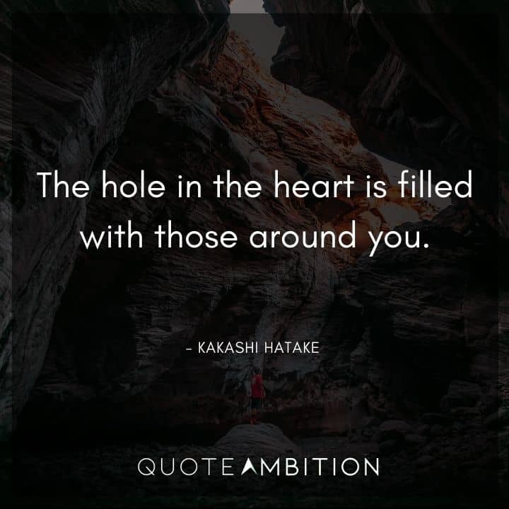 Kakashi Hatake Quote - The hole in the heart is filled with those around you. 