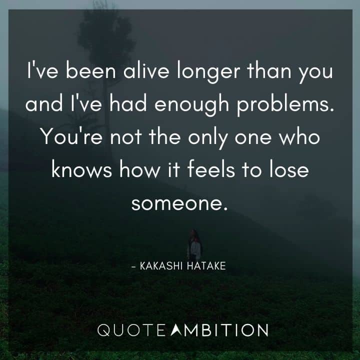 Kakashi Hatake Quote - You're not the only one who knows how it feels to lose someone.