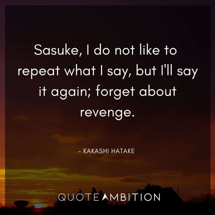 Kakashi Hatake Quote - Sasuke, I do not like to repeat what I say, but I'll say it again, forget about revenge.