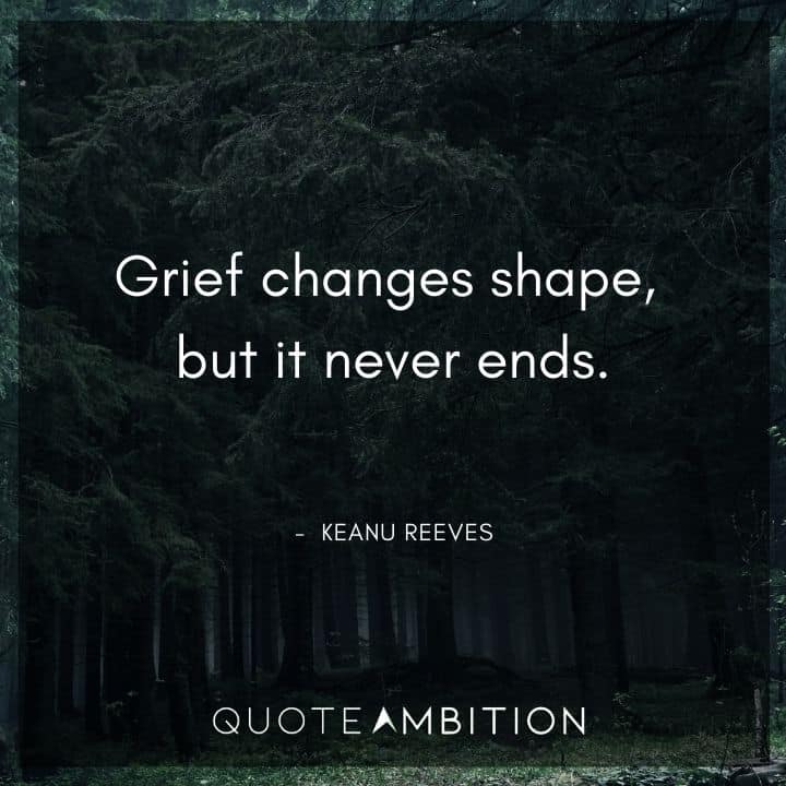 Keanu Reeves Quote - Grief changes shape, but it never ends.