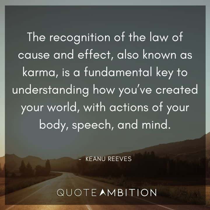 Keanu Reeves Quote - The recognition of the law of cause and effect, also known as karma, is a fundamental key to understanding how you've created your world.