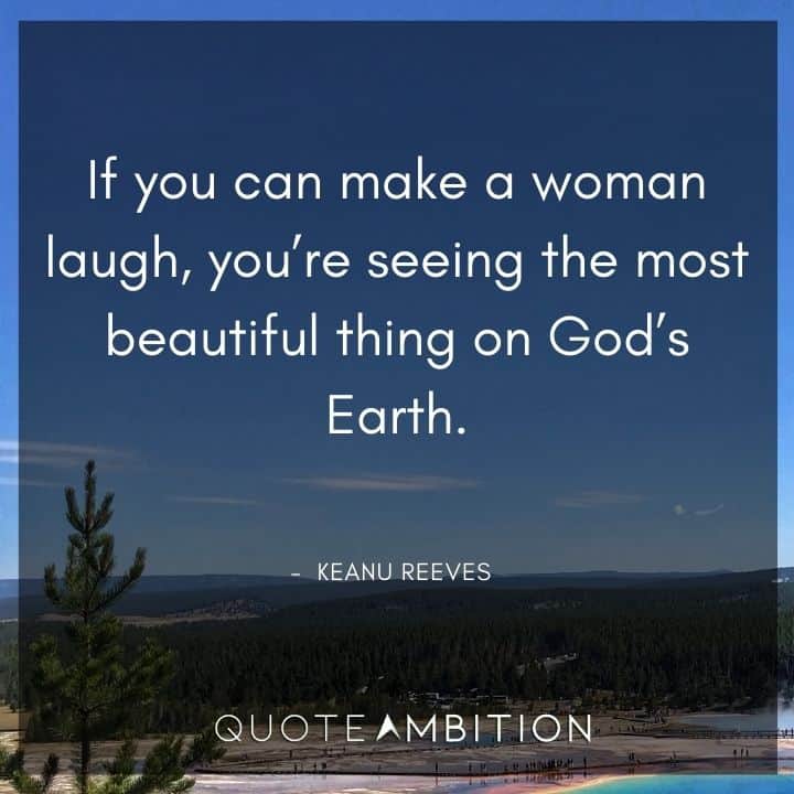 Keanu Reeves Quote - If you can make a woman laugh, you're seeing the most beautiful thing on God's Earth.