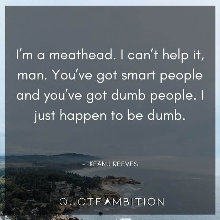 Keanu Reeves Quote - I'm a meathead. I can't help it, man.