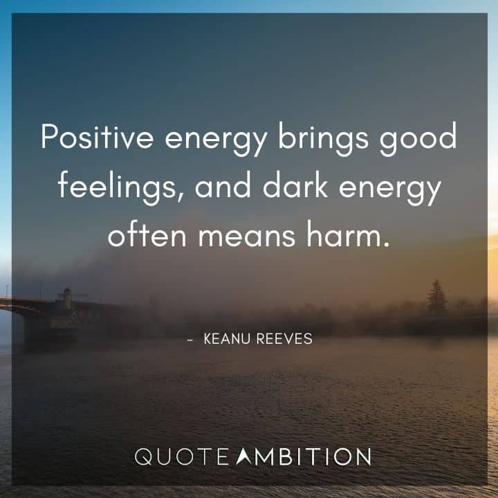 Keanu Reeves Quote - Positive energy brings good feelings, and dark energy often means harm.