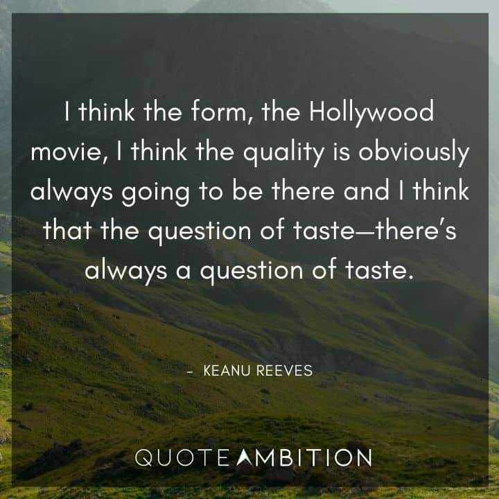 Keanu Reeves Quote - I think the form, the Hollywood movie, I think the quality is obviously always going to be there and I think that the question of taste.