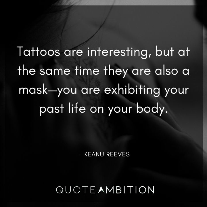 Keanu Reeves Quote - Tattoos are interesting, but at the same time they are also a mask - you are exhibiting your past life on your body.