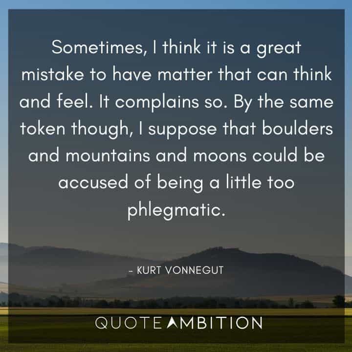 Kurt Vonnegut Quote - By the same token though, I suppose that boulders and mountains and moons could be accused of being a little too phlegmatic.