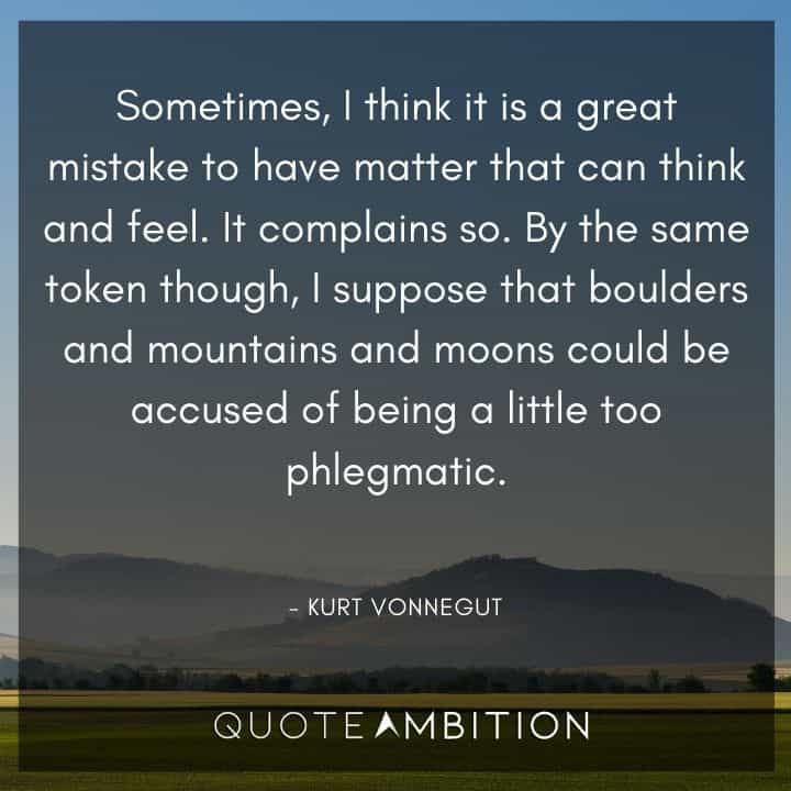 Kurt Vonnegut Quote - By the same token though, I suppose that boulders and mountains and moons could be accused of being a little too phlegmatic.