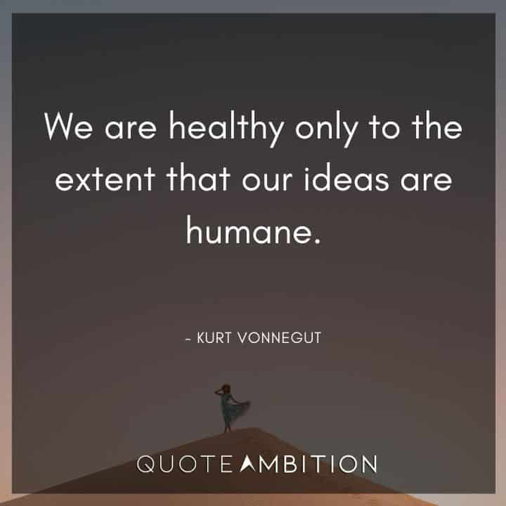 Kurt Vonnegut Quote - We are healthy only to the extent that our ideas are humane.