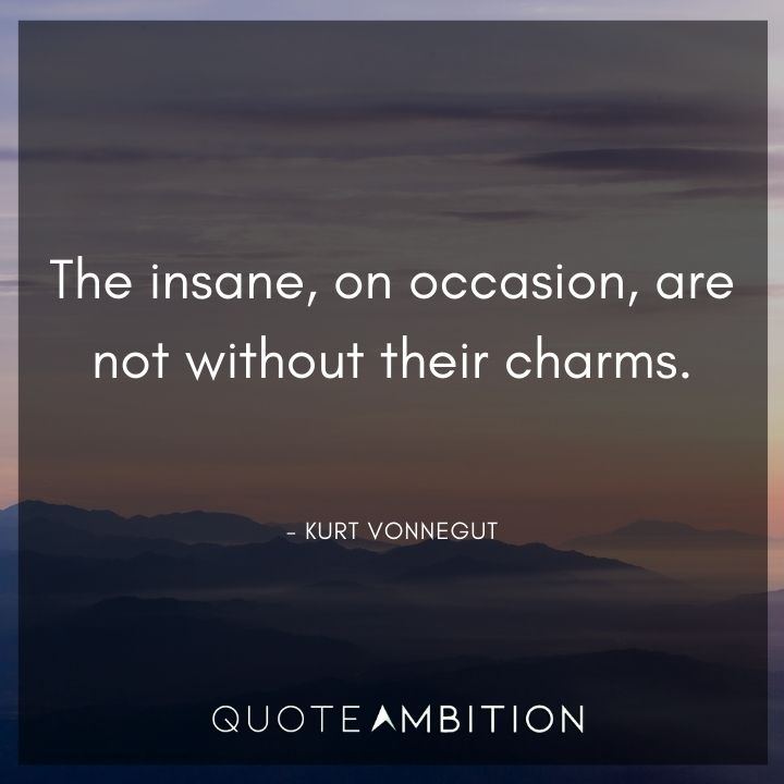 Kurt Vonnegut Quote -The insane, on occasion, are not without their charms.