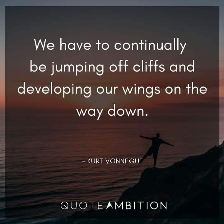 Kurt Vonnegut Quote - We have to continually be jumping off cliffs and developing our wings on the way down.