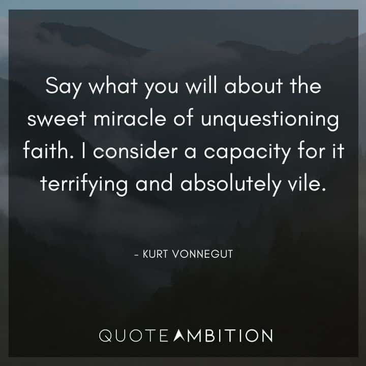 Kurt Vonnegut Quote - Say what you will about the sweet miracle of unquestioning faith.