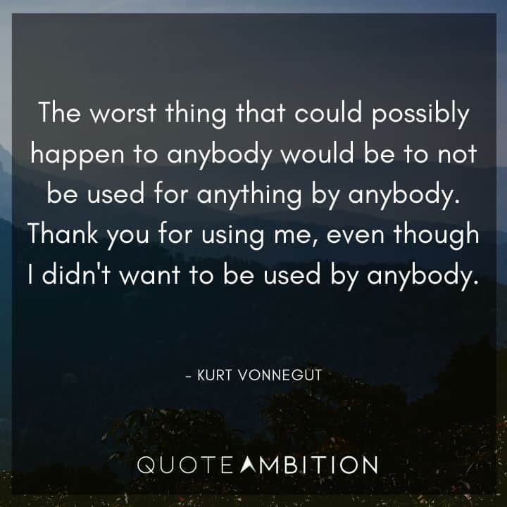 Kurt Vonnegut Quote - Thank you for using me, even though I didn't want to be used by anybody.