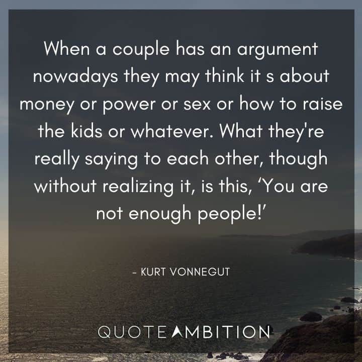 Kurt Vonnegut Quote - What they're really saying to each other, though without realizing it, is this, 'You are not enough people!