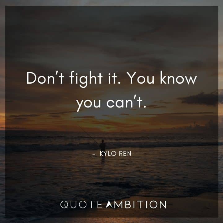 Kylo Ren Quote - Don't fight it. You know you can't.