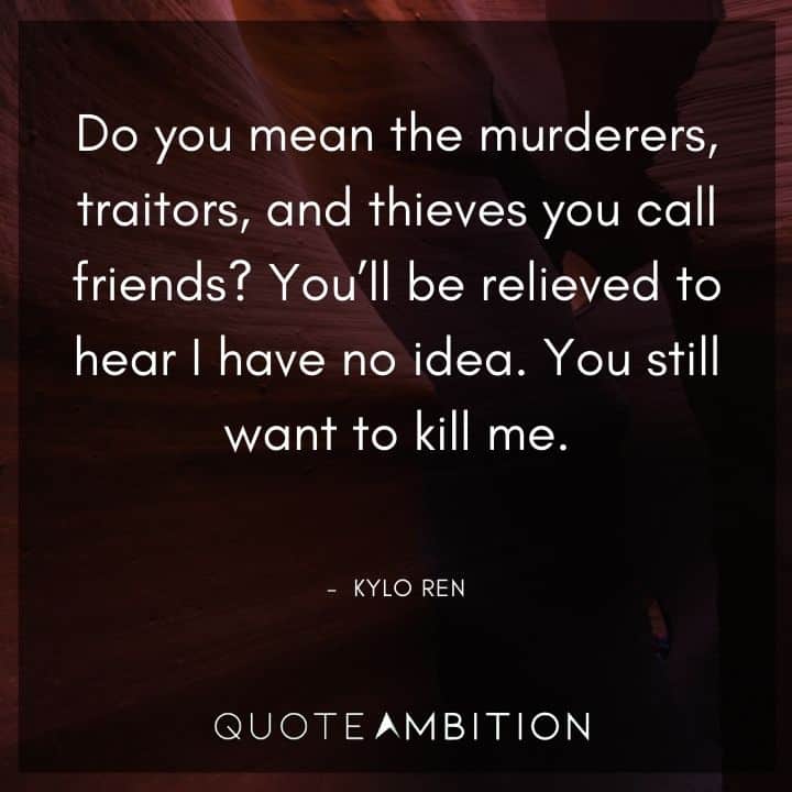 Kylo Ren Quote - Do you mean the murderers, traitors, and thieves you call friends?