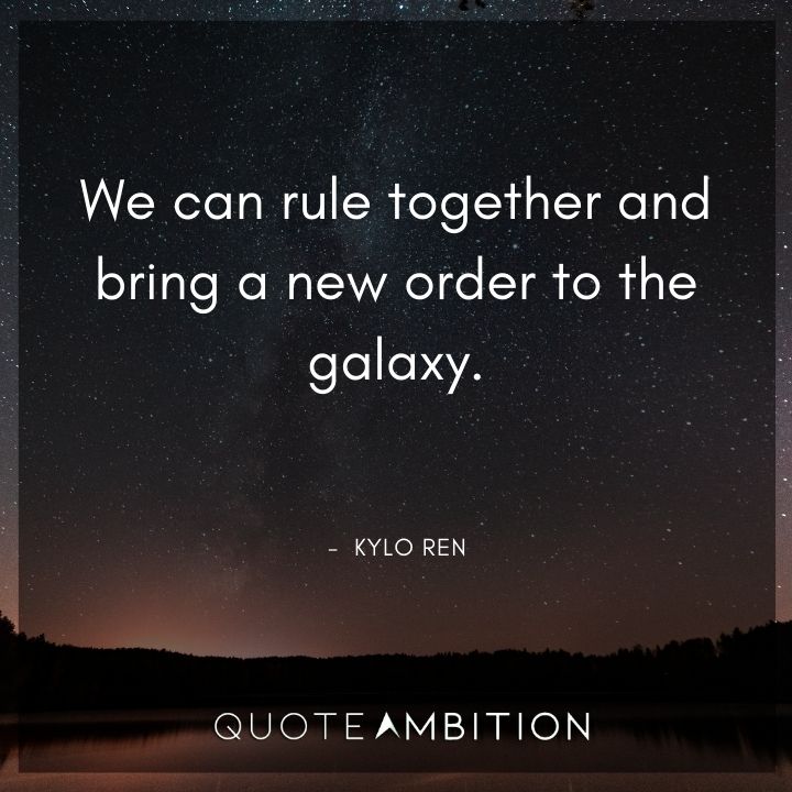 Kylo Ren Quote - We can rule together and bring a new order to the galaxy.