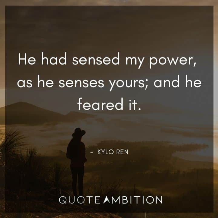 Kylo Ren Quote - He had sensed my power, as he senses yours; and he feared it.