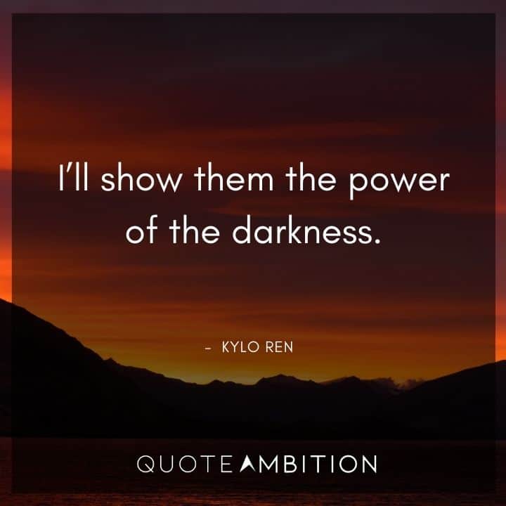 Kylo Ren Quote - I'll show them the power of the darkness.