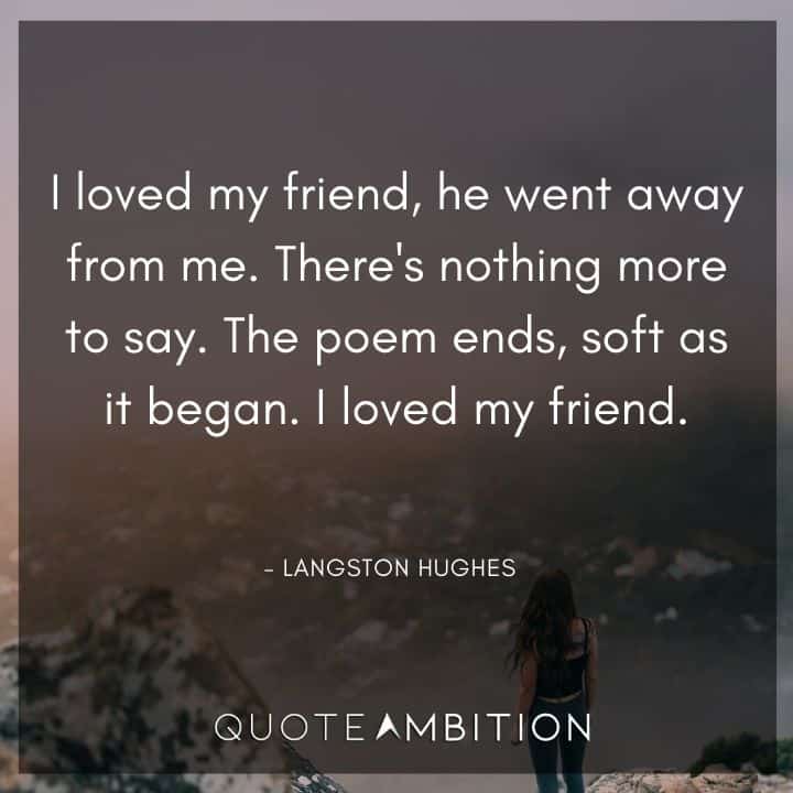 Langston Hughes Quote - I loved my friend, he went away from me. There's nothing more to say. 